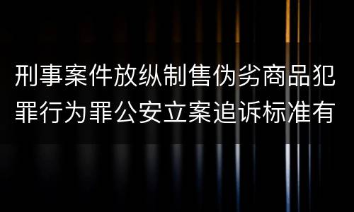 刑事案件放纵制售伪劣商品犯罪行为罪公安立案追诉标准有哪些规定