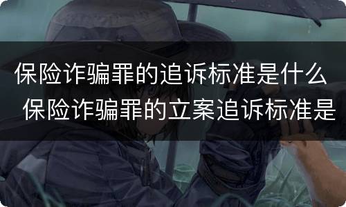 保险诈骗罪的追诉标准是什么 保险诈骗罪的立案追诉标准是什么
