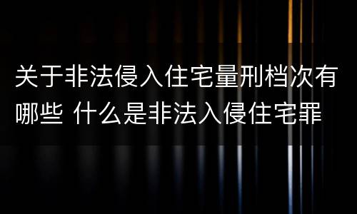 关于非法侵入住宅量刑档次有哪些 什么是非法入侵住宅罪