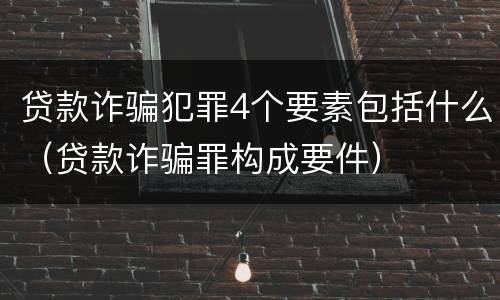 贷款诈骗犯罪4个要素包括什么（贷款诈骗罪构成要件）