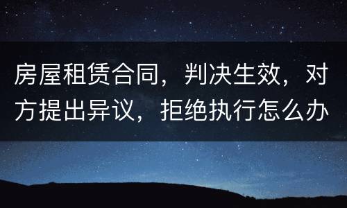 房屋租赁合同，判决生效，对方提出异议，拒绝执行怎么办