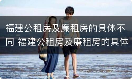 福建公租房及廉租房的具体不同 福建公租房及廉租房的具体不同点
