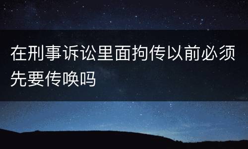 在刑事诉讼里面拘传以前必须先要传唤吗