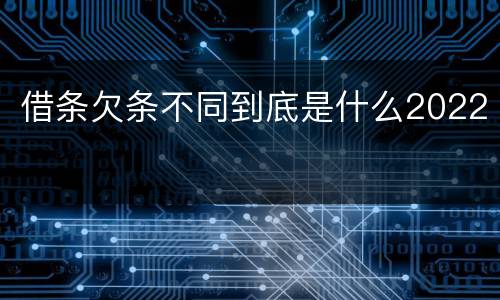 借条欠条不同到底是什么2022