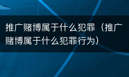 推广赌博属于什么犯罪（推广赌博属于什么犯罪行为）