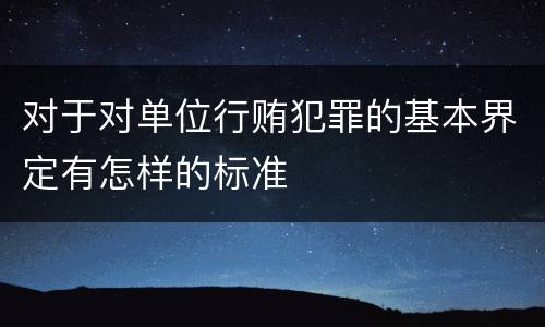 对于对单位行贿犯罪的基本界定有怎样的标准
