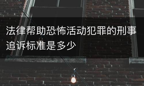 法律帮助恐怖活动犯罪的刑事追诉标准是多少