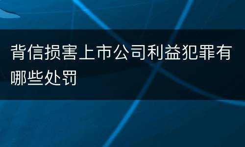 背信损害上市公司利益犯罪有哪些处罚