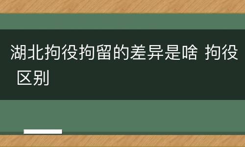 湖北拘役拘留的差异是啥 拘役 区别