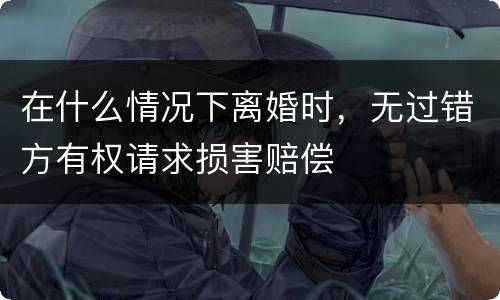 在什么情况下离婚时，无过错方有权请求损害赔偿