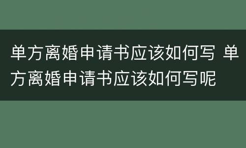 单方离婚申请书应该如何写 单方离婚申请书应该如何写呢
