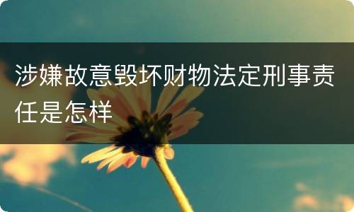 涉嫌故意毁坏财物法定刑事责任是怎样