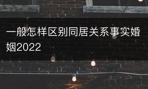 一般怎样区别同居关系事实婚姻2022