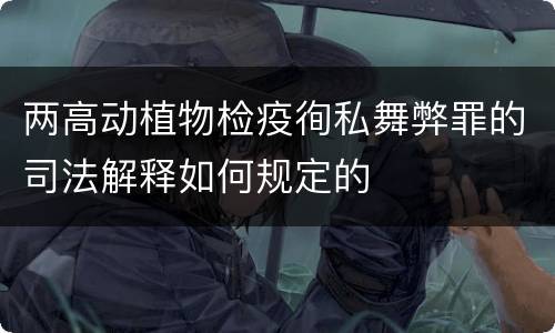 两高动植物检疫徇私舞弊罪的司法解释如何规定的