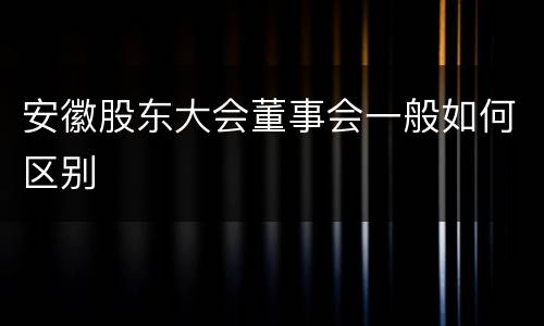 安徽股东大会董事会一般如何区别