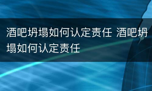 酒吧坍塌如何认定责任 酒吧坍塌如何认定责任