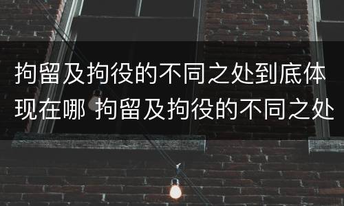 拘留及拘役的不同之处到底体现在哪 拘留及拘役的不同之处到底体现在哪些方面