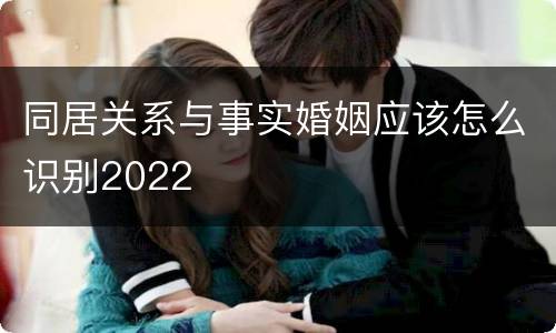 同居关系与事实婚姻应该怎么识别2022