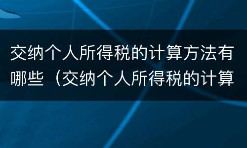 交纳个人所得税的计算方法有哪些（交纳个人所得税的计算方法有哪些呢）