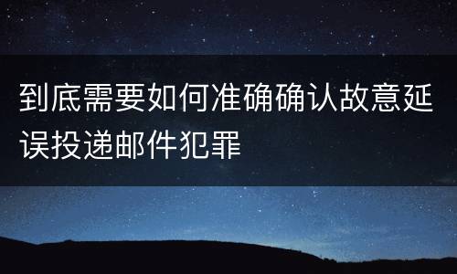 到底需要如何准确确认故意延误投递邮件犯罪