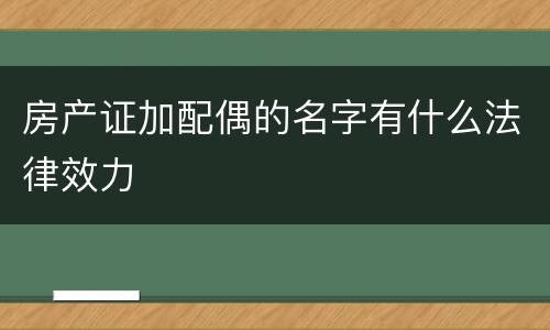 房产证加配偶的名字有什么法律效力