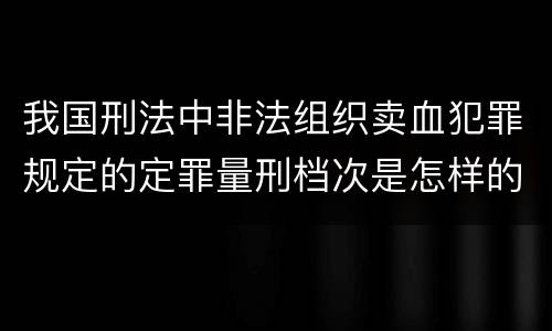 我国刑法中非法组织卖血犯罪规定的定罪量刑档次是怎样的