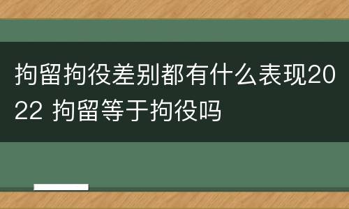 拘留拘役差别都有什么表现2022 拘留等于拘役吗