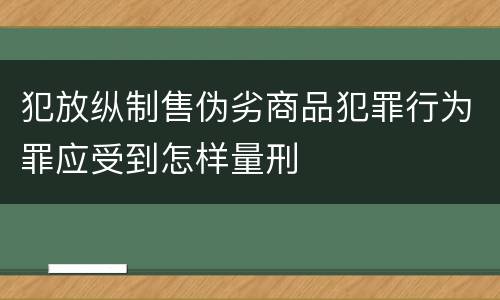 犯放纵制售伪劣商品犯罪行为罪应受到怎样量刑