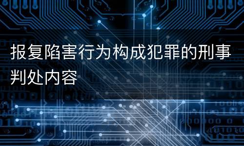 报复陷害行为构成犯罪的刑事判处内容