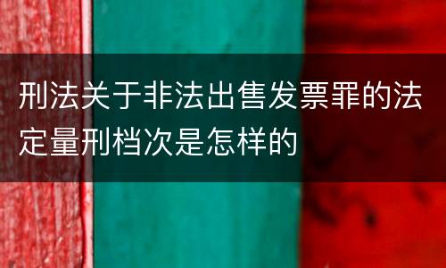 刑法关于非法出售发票罪的法定量刑档次是怎样的