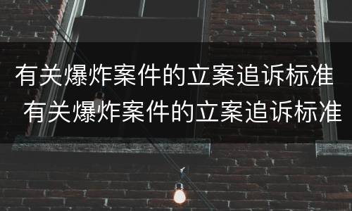 有关爆炸案件的立案追诉标准 有关爆炸案件的立案追诉标准是什么