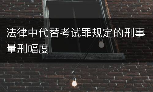 法律中代替考试罪规定的刑事量刑幅度