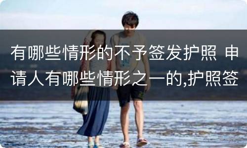 有哪些情形的不予签发护照 申请人有哪些情形之一的,护照签发机关不予签发护照