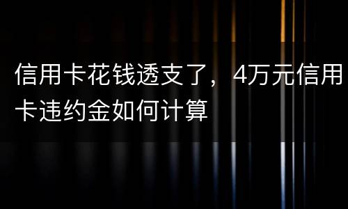信用卡花钱透支了，4万元信用卡违约金如何计算