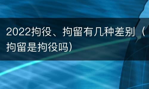 2022拘役、拘留有几种差别（拘留是拘役吗）