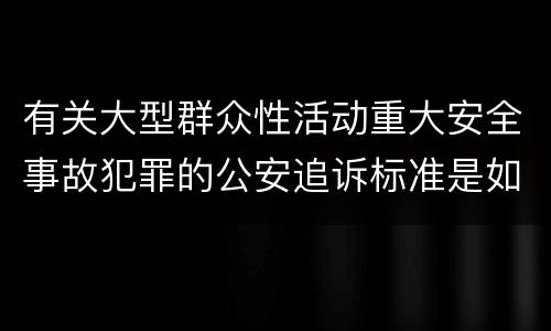 有关大型群众性活动重大安全事故犯罪的公安追诉标准是如何规定
