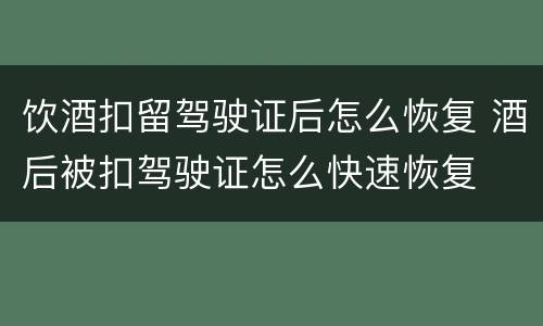 饮酒扣留驾驶证后怎么恢复 酒后被扣驾驶证怎么快速恢复