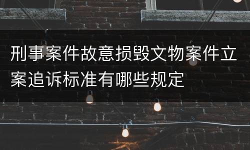 刑事案件故意损毁文物案件立案追诉标准有哪些规定