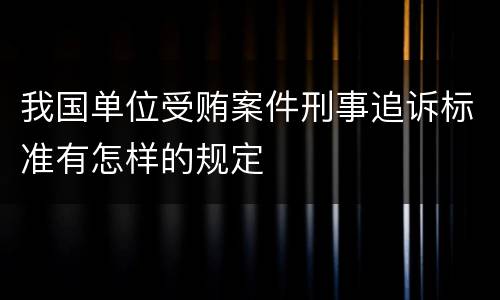 我国单位受贿案件刑事追诉标准有怎样的规定