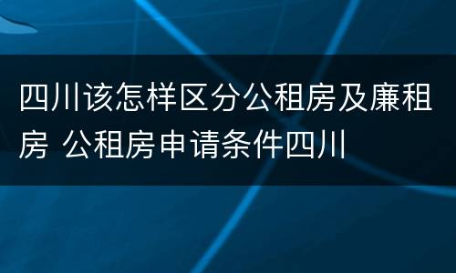 四川该怎样区分公租房及廉租房 公租房申请条件四川