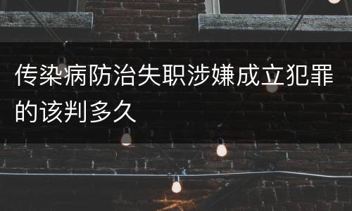 传染病防治失职涉嫌成立犯罪的该判多久