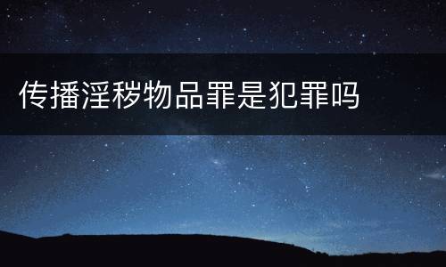传播淫秽物品罪是犯罪吗