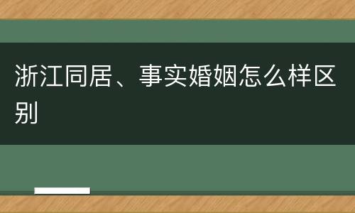 浙江同居、事实婚姻怎么样区别