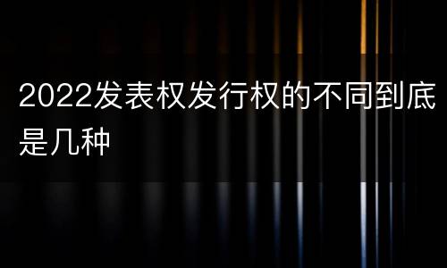 2022发表权发行权的不同到底是几种
