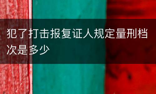 犯了打击报复证人规定量刑档次是多少
