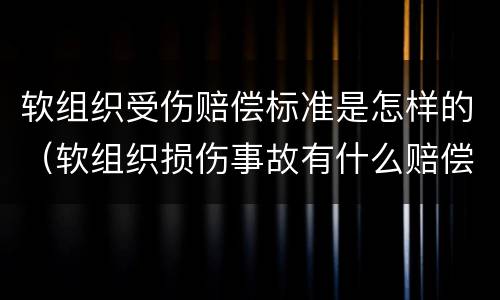 软组织受伤赔偿标准是怎样的（软组织损伤事故有什么赔偿）