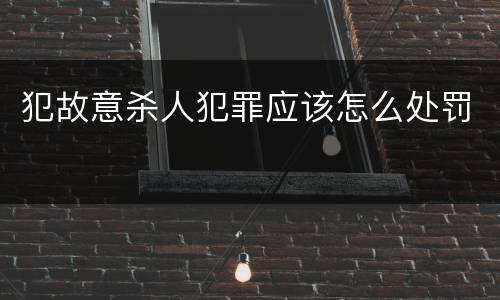 犯故意杀人犯罪应该怎么处罚