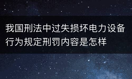 我国刑法中过失损坏电力设备行为规定刑罚内容是怎样