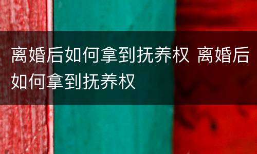 离婚后如何拿到抚养权 离婚后如何拿到抚养权
