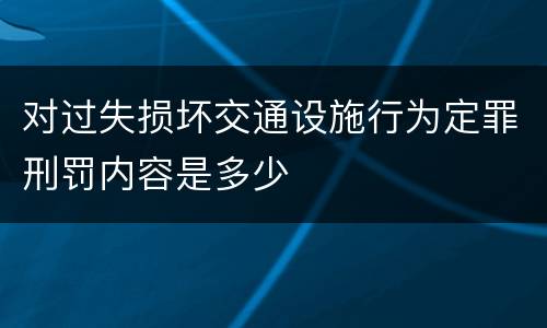 对过失损坏交通设施行为定罪刑罚内容是多少